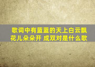 歌词中有蓝蓝的天上白云飘花儿朵朵开 成双对是什么歌